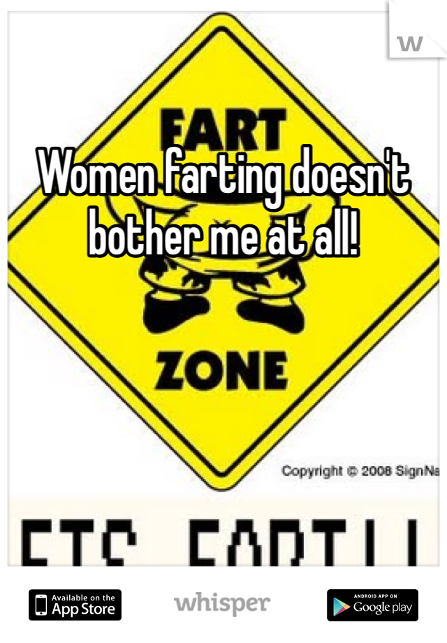 Women farting doesn't bother me at all! 