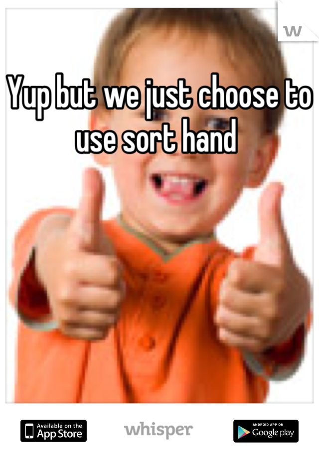 Yup but we just choose to use sort hand 