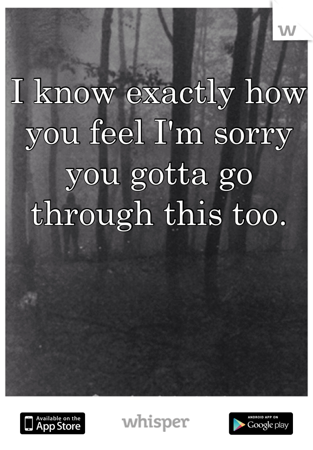 I know exactly how you feel I'm sorry you gotta go through this too. 