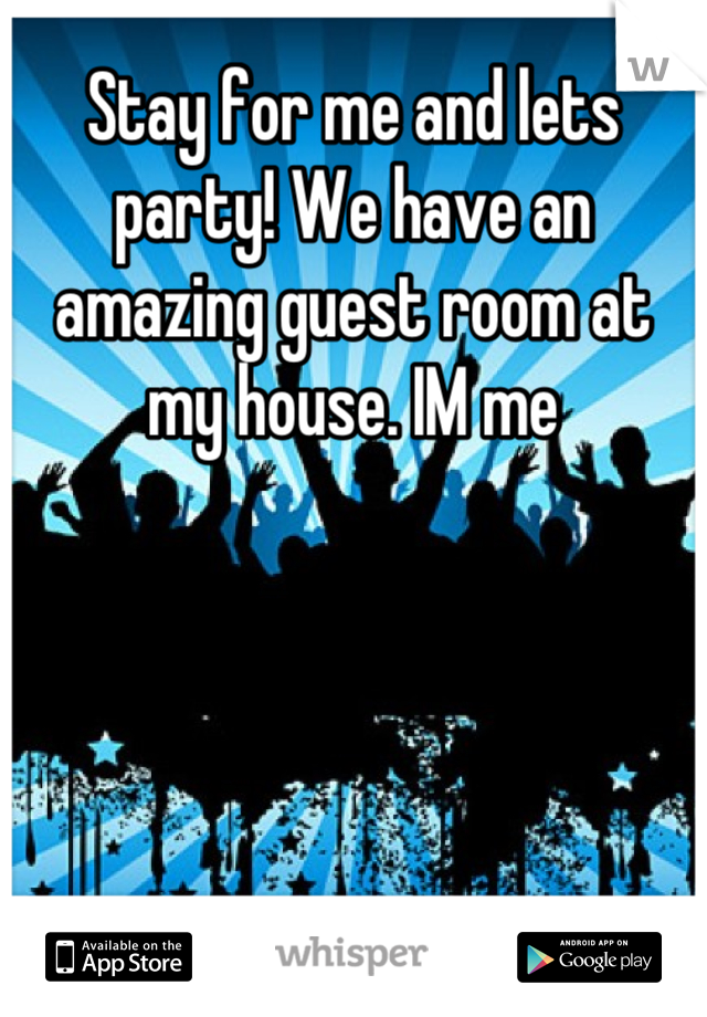 Stay for me and lets party! We have an amazing guest room at my house. IM me