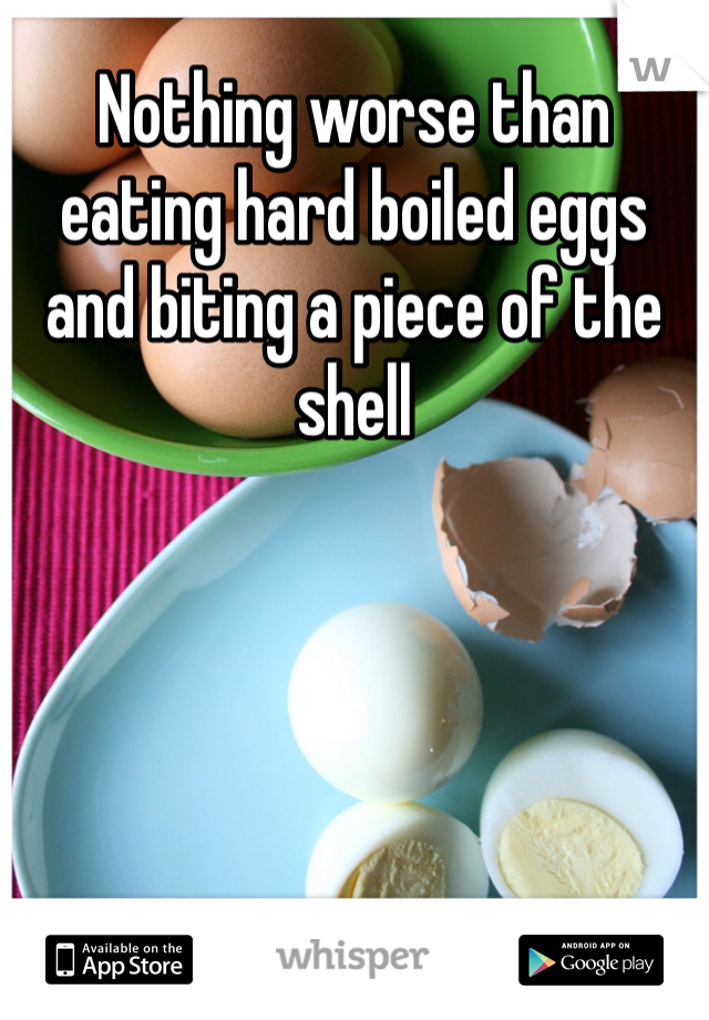 Nothing worse than eating hard boiled eggs and biting a piece of the shell 