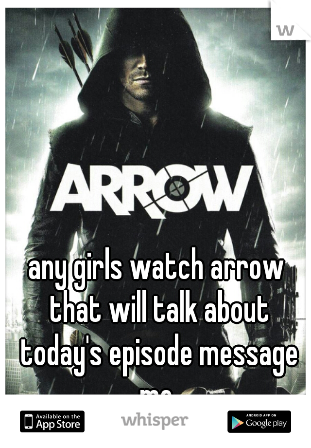 any girls watch arrow that will talk about today's episode message me 