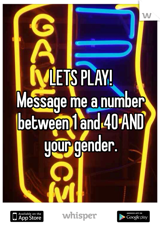 LETS PLAY!
Message me a number between 1 and 40 AND your gender. 
