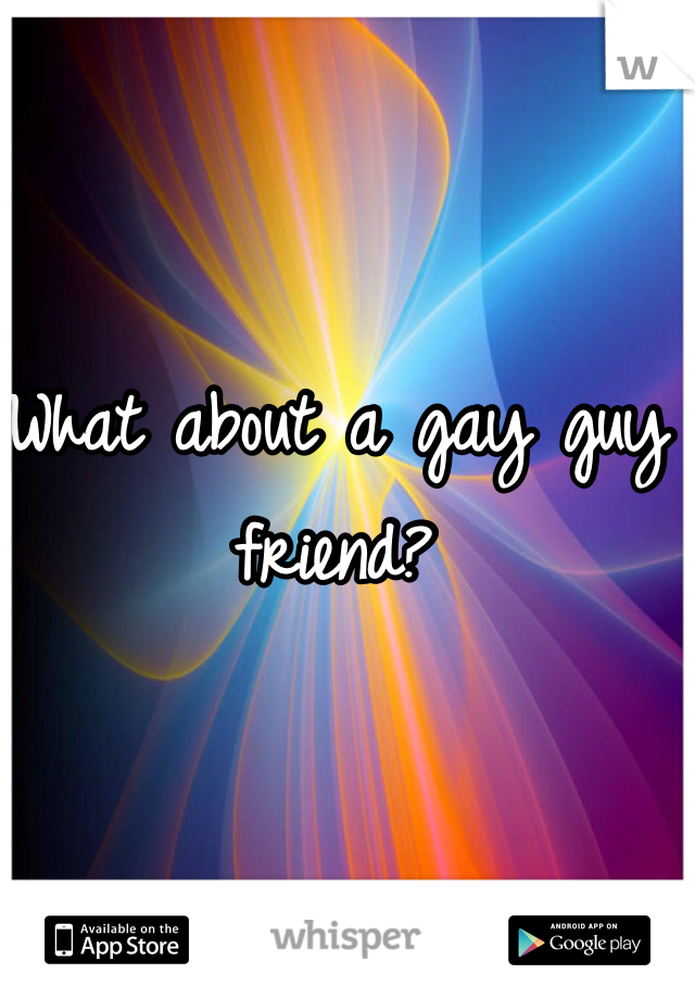 What about a gay guy friend?