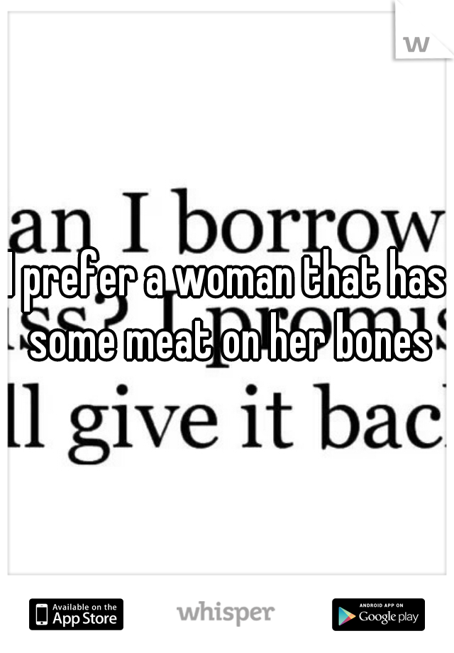 I prefer a woman that has some meat on her bones