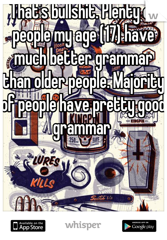 That's bullshit. Plenty of people my age (17) have much better grammar than older people. Majority of people have pretty good grammar 