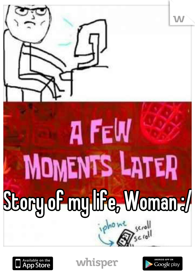 Story of my life, Woman :/