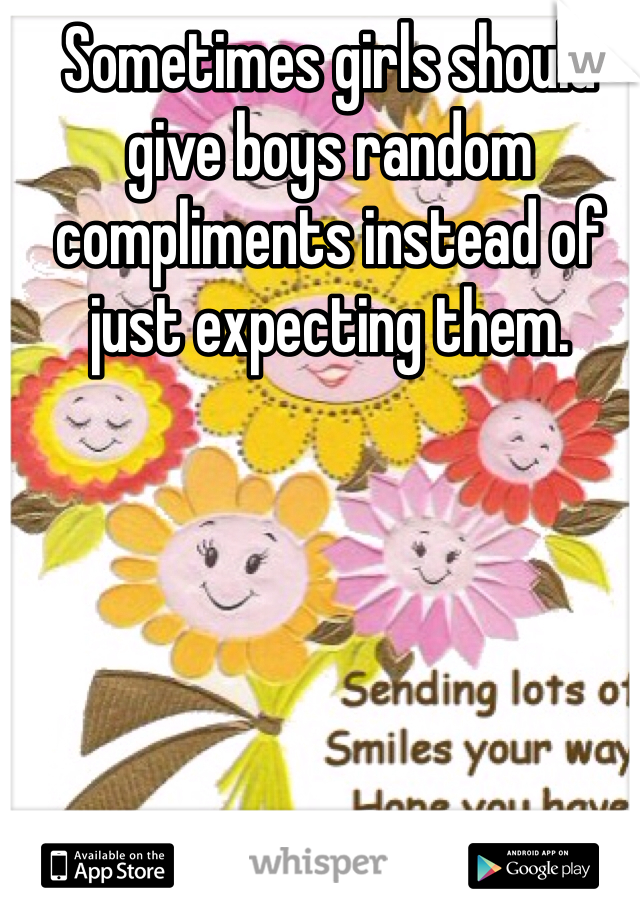 Sometimes girls should give boys random compliments instead of just expecting them. 