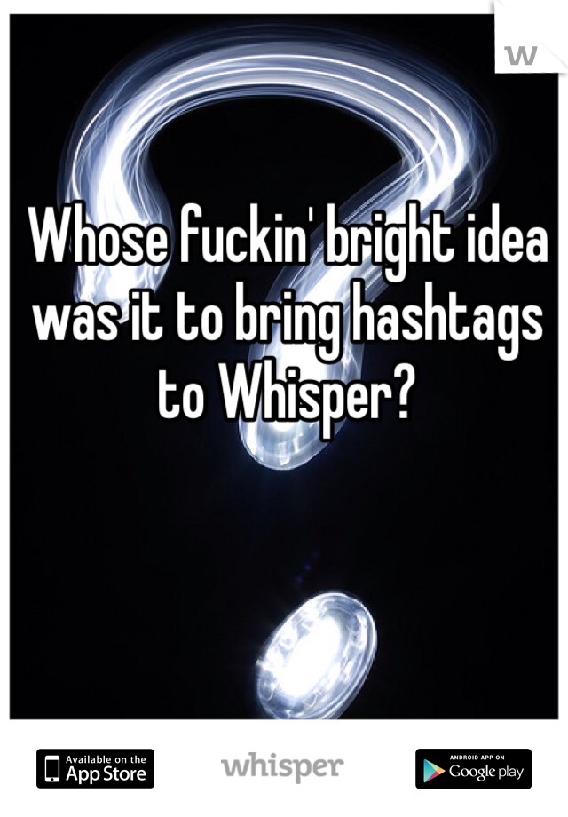 Whose fuckin' bright idea was it to bring hashtags to Whisper? 