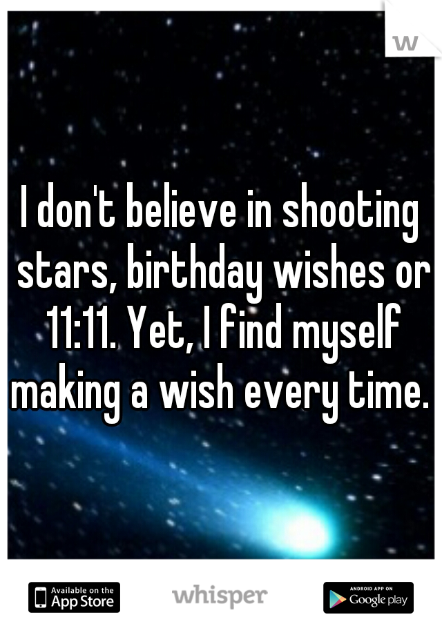 I don't believe in shooting stars, birthday wishes or 11:11. Yet, I find myself making a wish every time. 