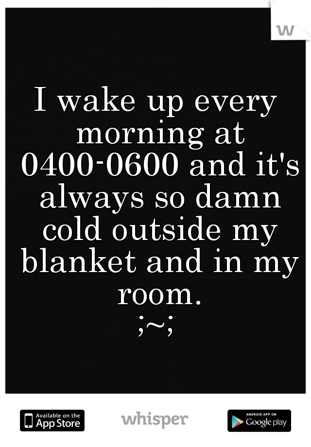 I wake up every morning at 0400-0600 and it's always so damn cold outside my blanket and in my room.
;~;