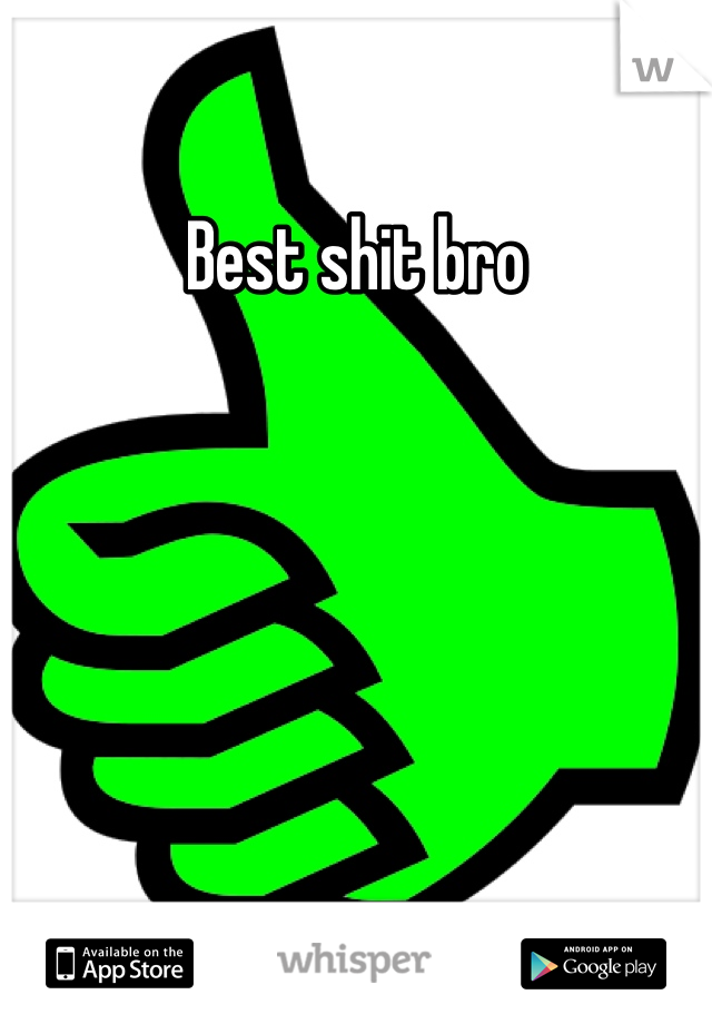 Best shit bro