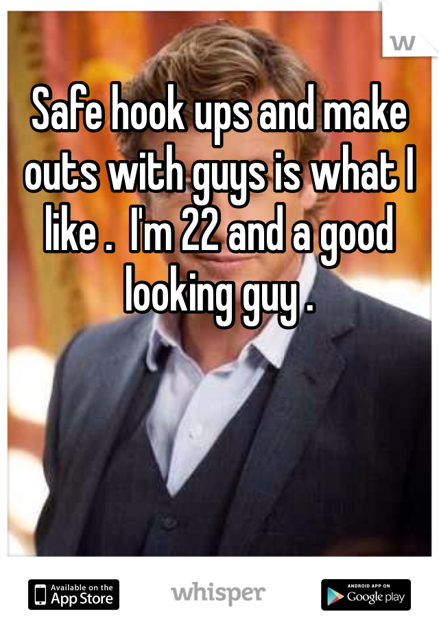 Safe hook ups and make outs with guys is what I like .  I'm 22 and a good looking guy . 