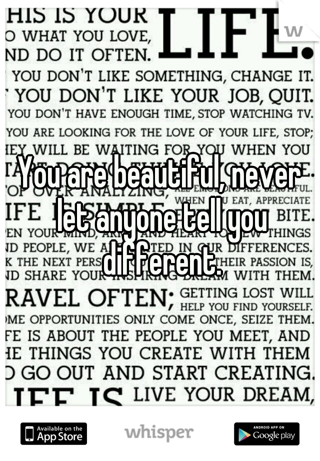 You are beautiful, never let anyone tell you different.