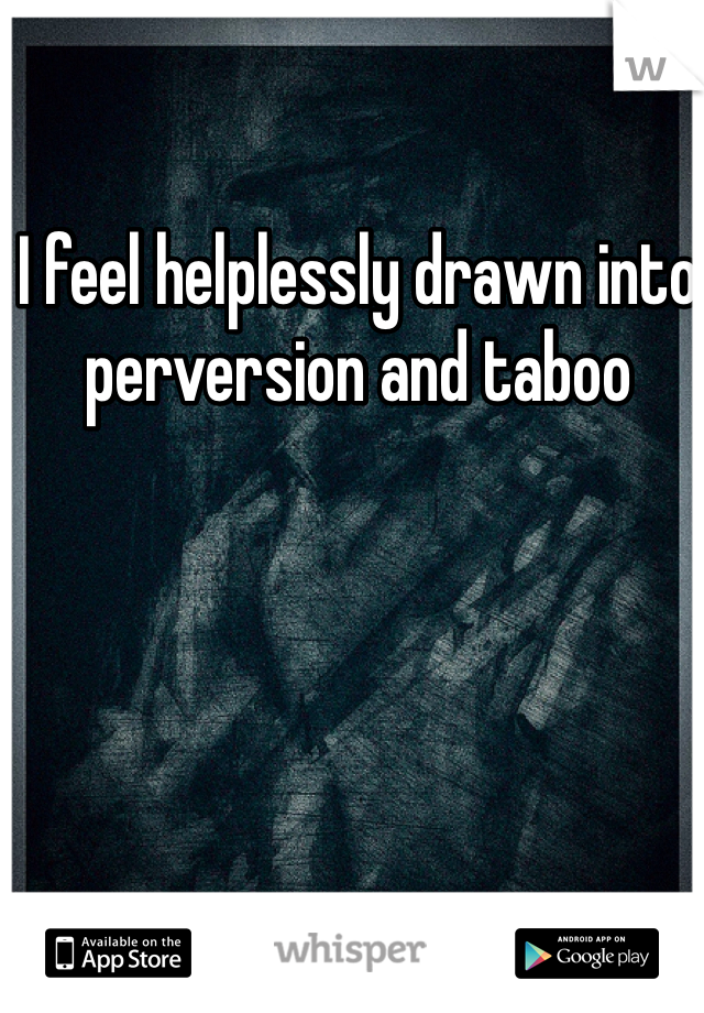 I feel helplessly drawn into perversion and taboo