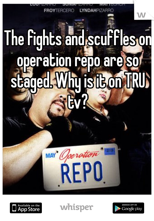 The fights and scuffles on operation repo are so staged. Why is it on TRU tv?