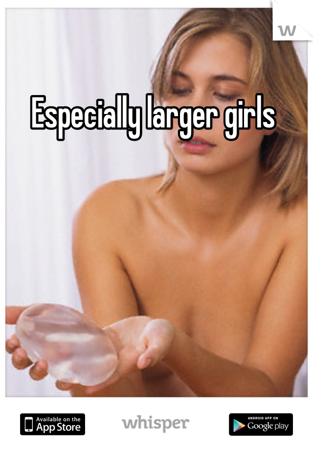 Especially larger girls 