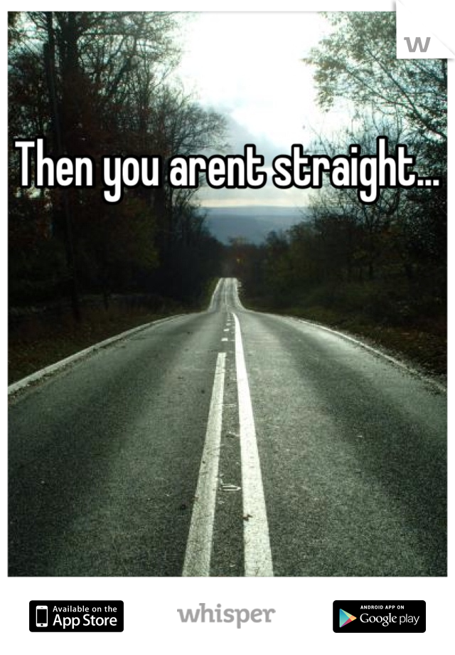 Then you arent straight... 