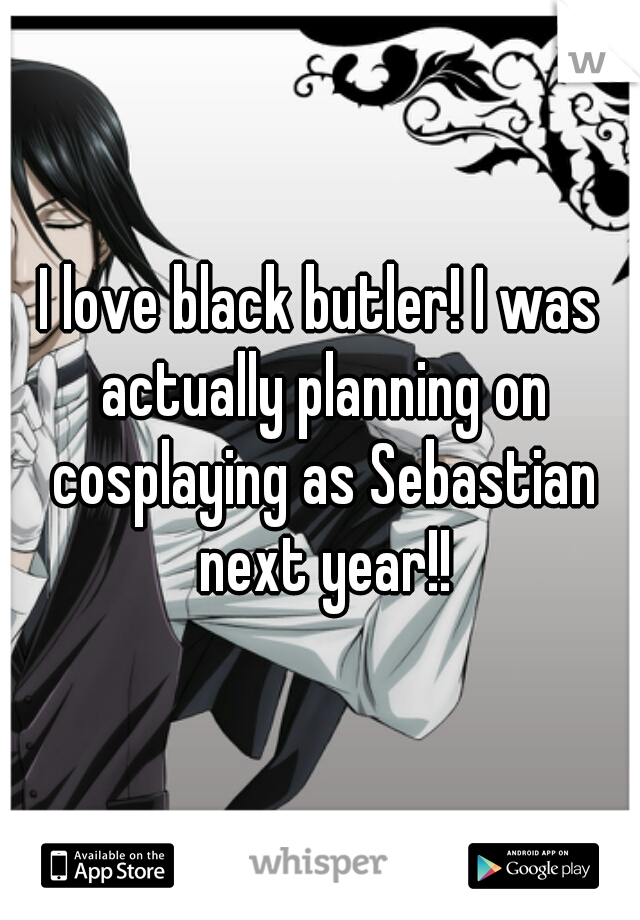 I love black butler! I was actually planning on cosplaying as Sebastian next year!!