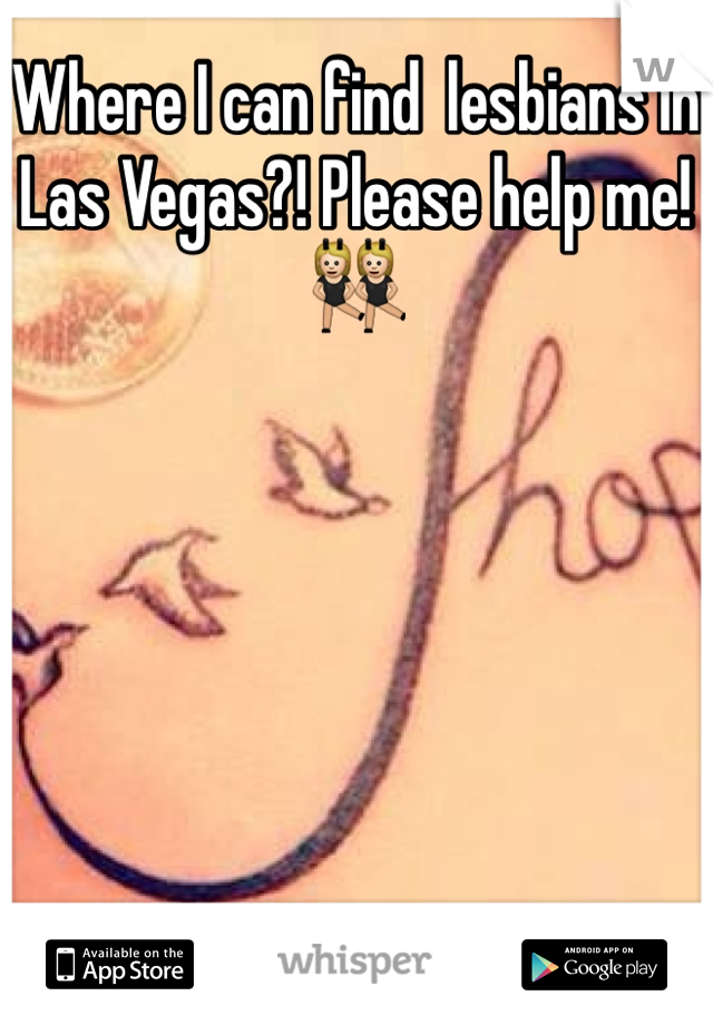 Where I can find  lesbians in Las Vegas?! Please help me!👯