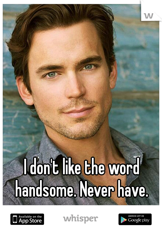 I don't like the word handsome. Never have. 