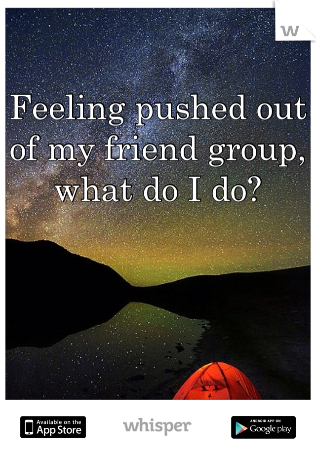 Feeling pushed out of my friend group, what do I do?