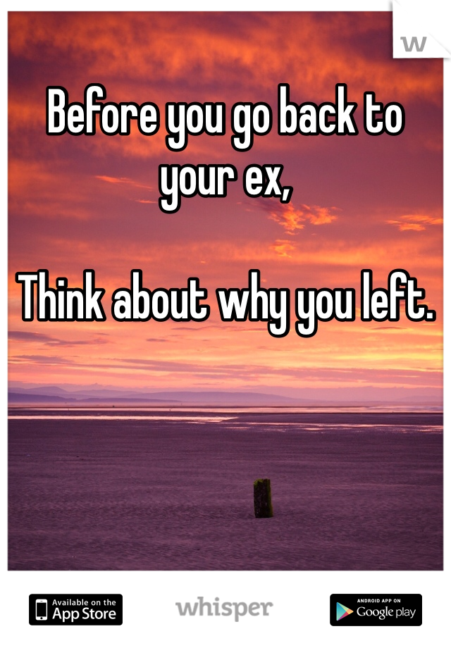 Before you go back to your ex,

Think about why you left.