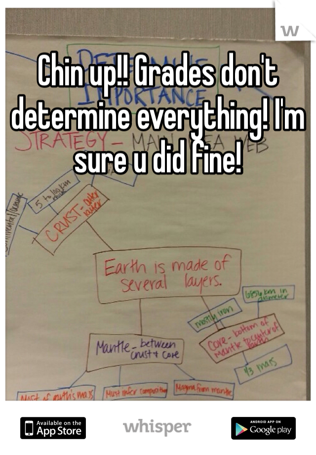 Chin up!! Grades don't determine everything! I'm sure u did fine!