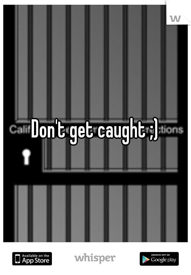Don't get caught ;)