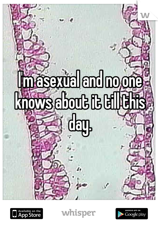 I'm asexual and no one knows about it till this day.