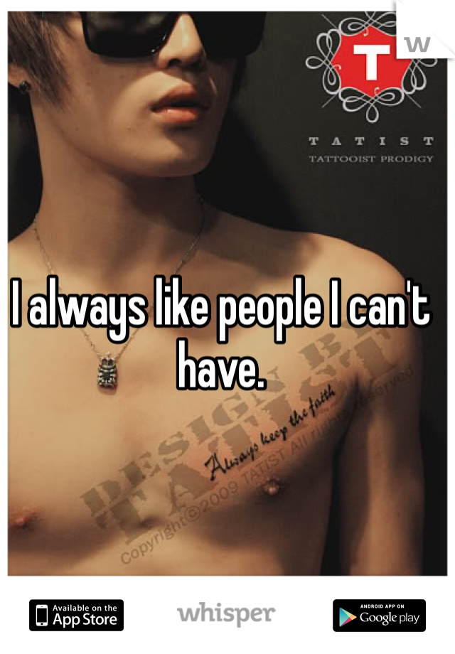 I always like people I can't have. 