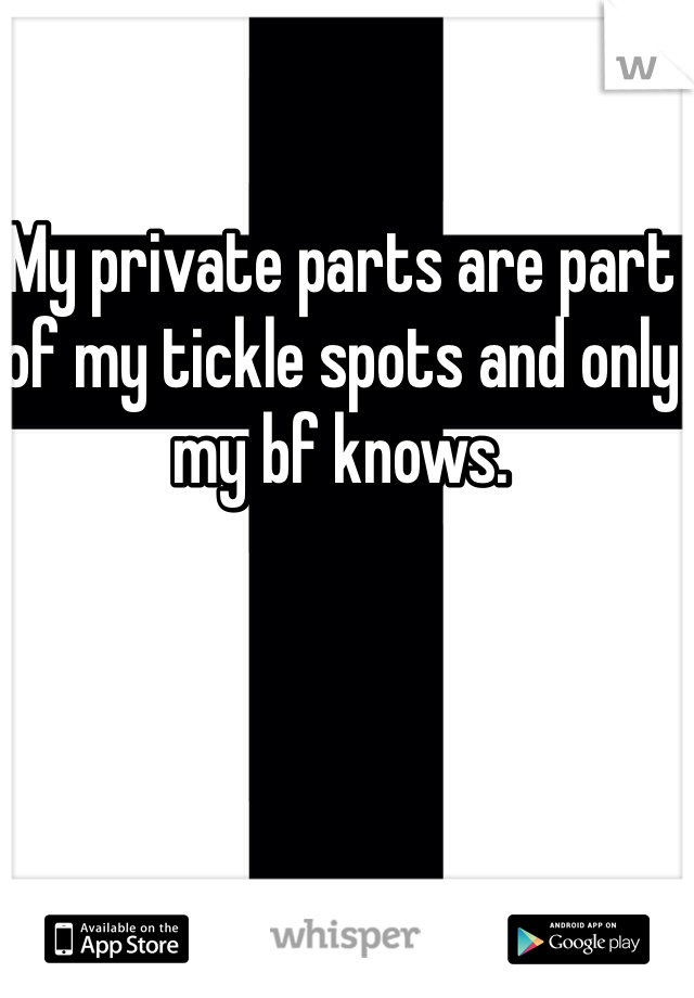 My private parts are part of my tickle spots and only my bf knows.