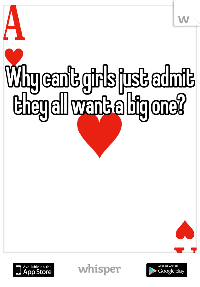 Why can't girls just admit they all want a big one?