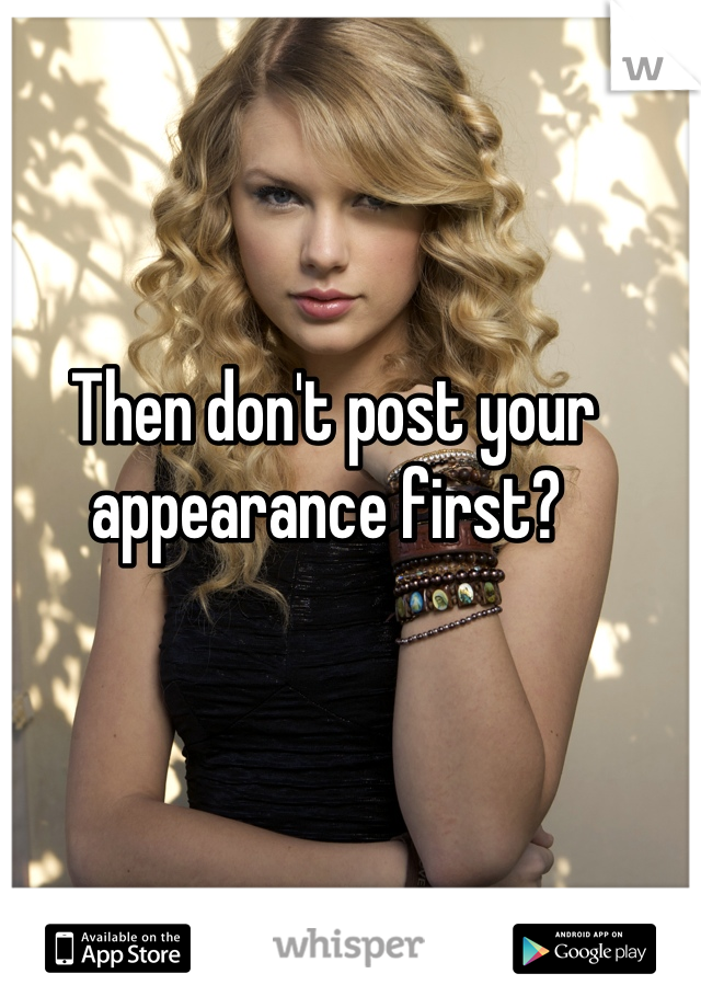 Then don't post your appearance first? 