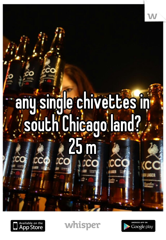 any single chivettes in south Chicago land? 

25 m
