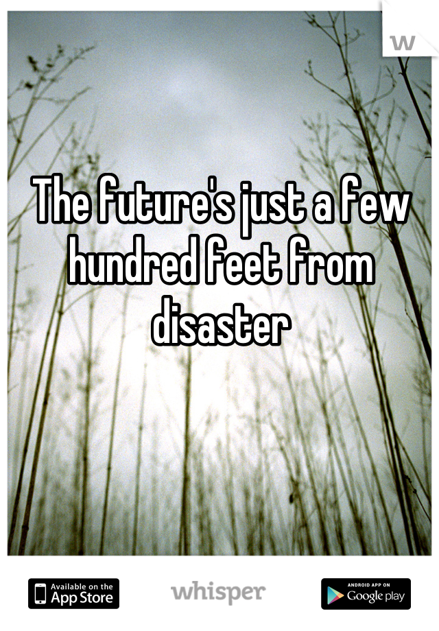 The future's just a few hundred feet from disaster