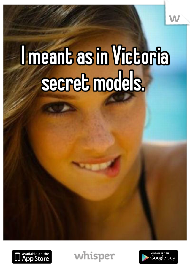 I meant as in Victoria secret models. 