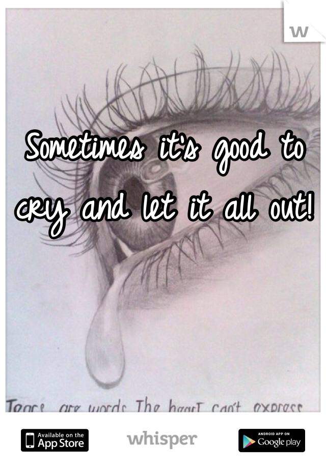 Sometimes it's good to cry and let it all out! 