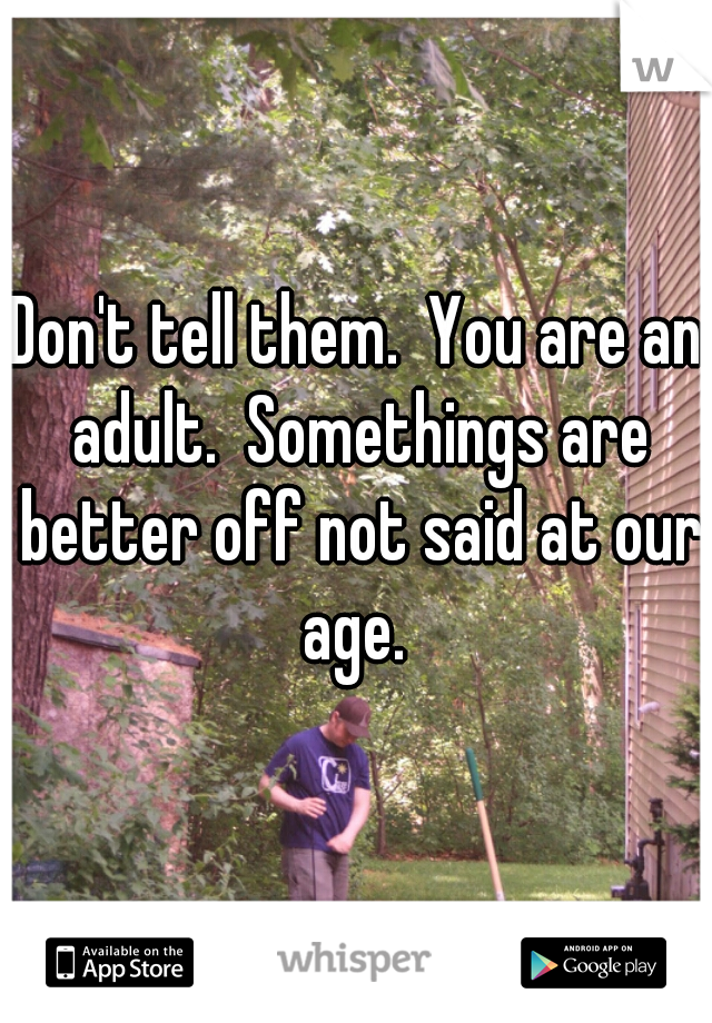 Don't tell them.  You are an adult.  Somethings are better off not said at our age. 