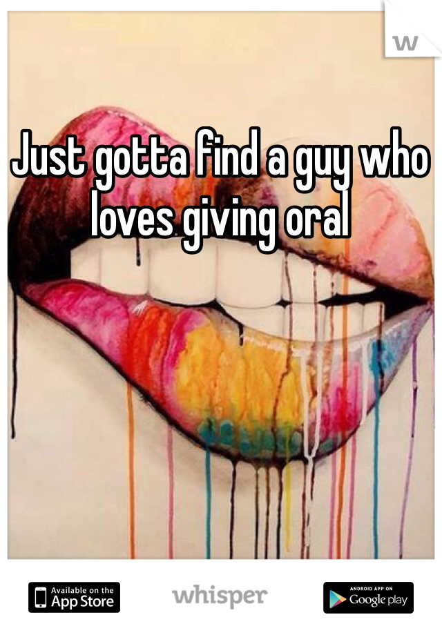 Just gotta find a guy who loves giving oral