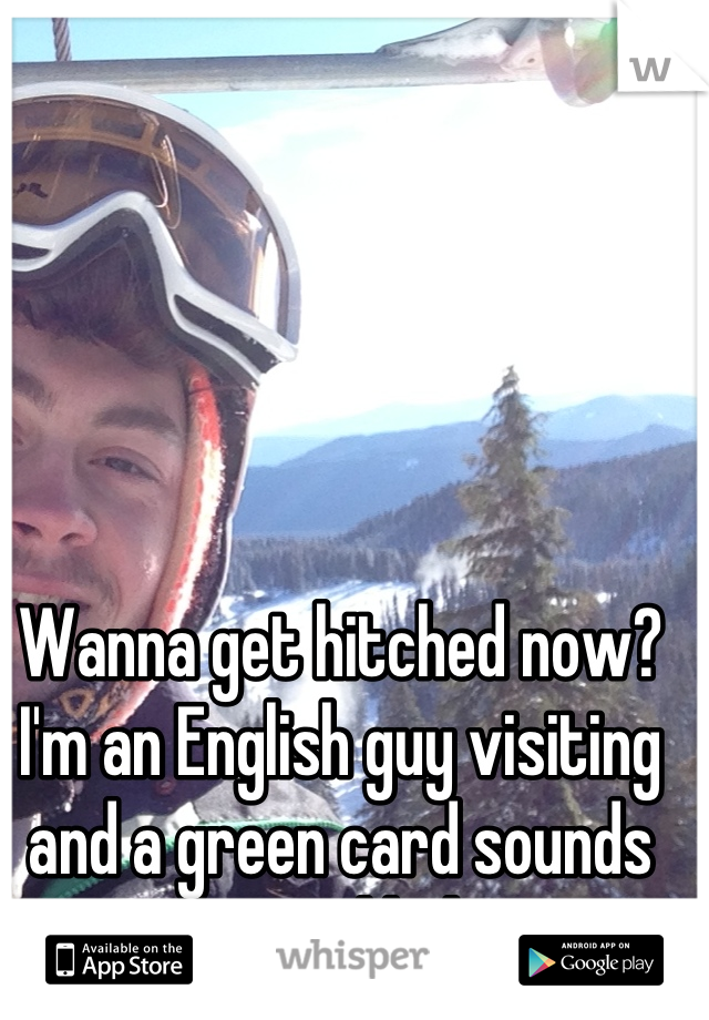 Wanna get hitched now? I'm an English guy visiting and a green card sounds gooooood babe x