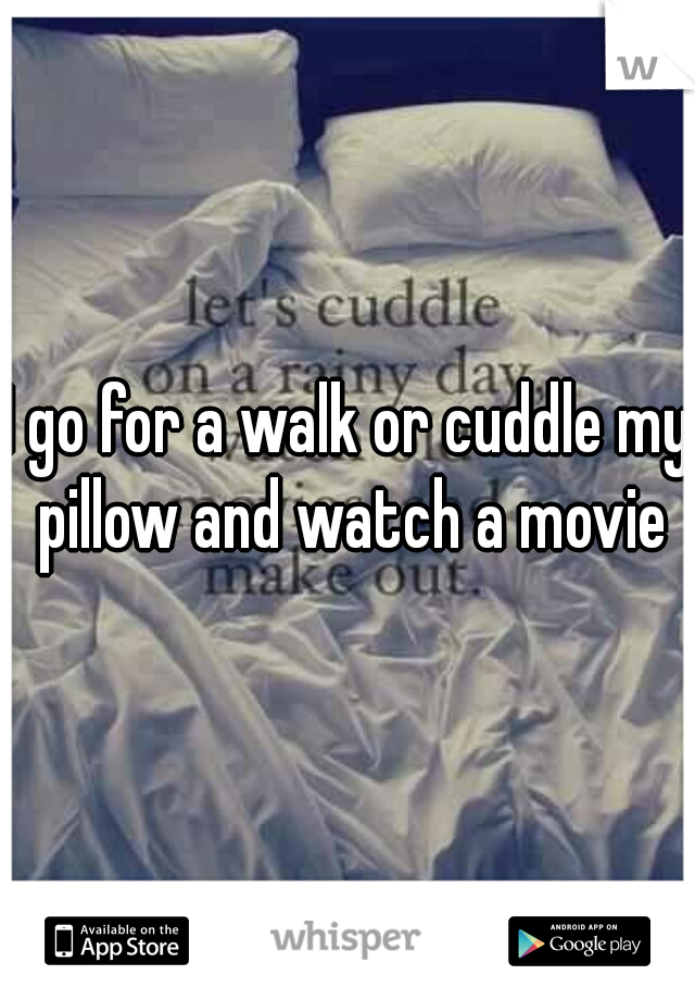 I go for a walk or cuddle my pillow and watch a movie