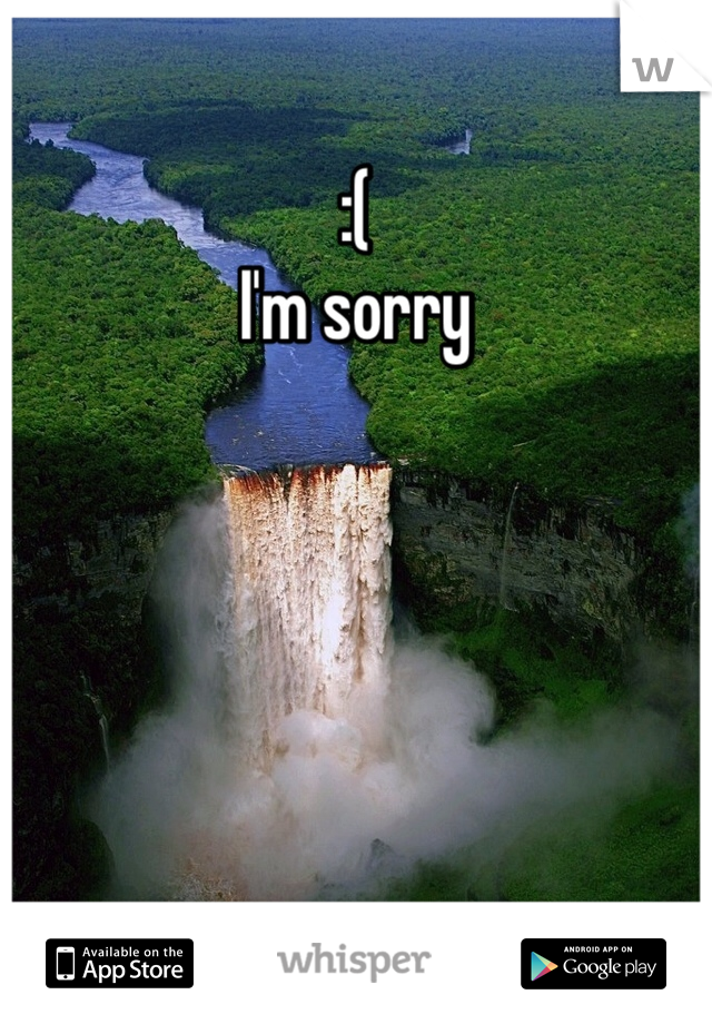 :(
I'm sorry