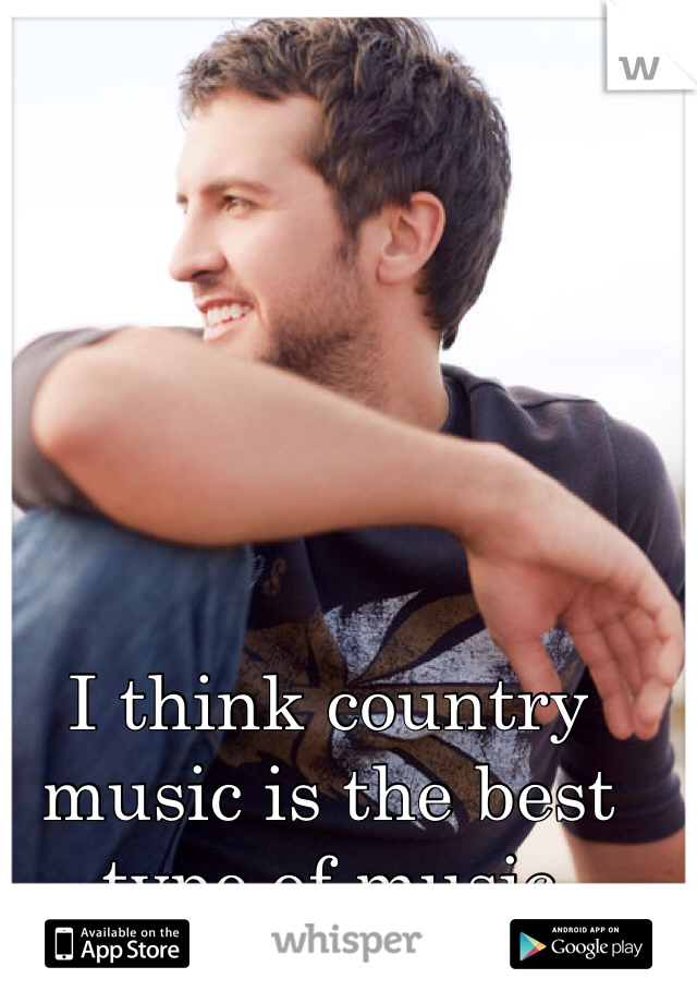 I think country music is the best type of music