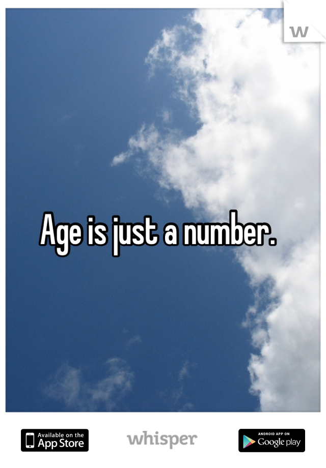 Age is just a number.  