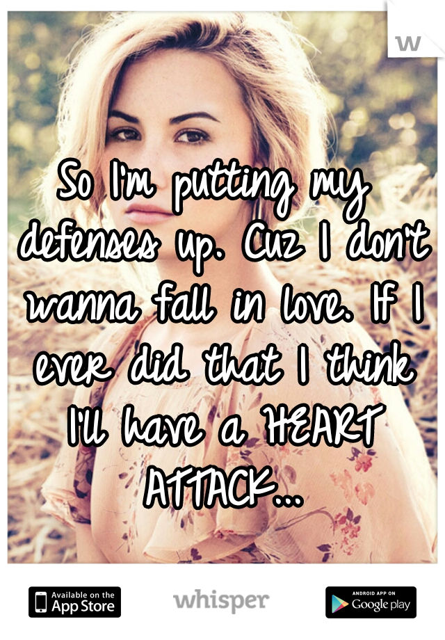 So I'm putting my defenses up. Cuz I don't wanna fall in love. If I ever did that I think I'll have a HEART ATTACK...