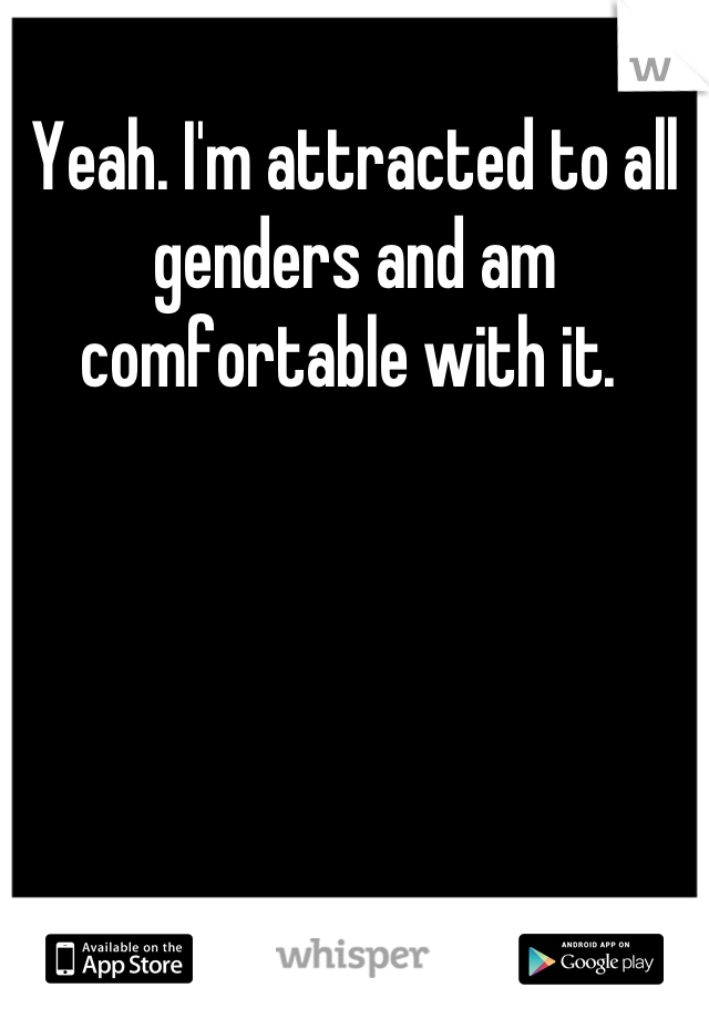 Yeah. I'm attracted to all genders and am comfortable with it. 