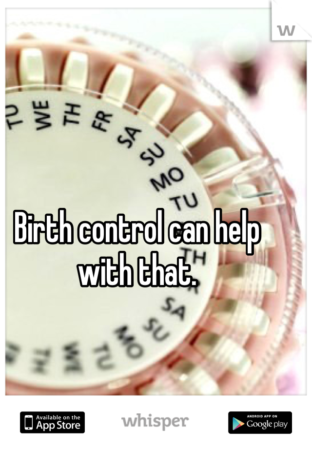 Birth control can help with that. 