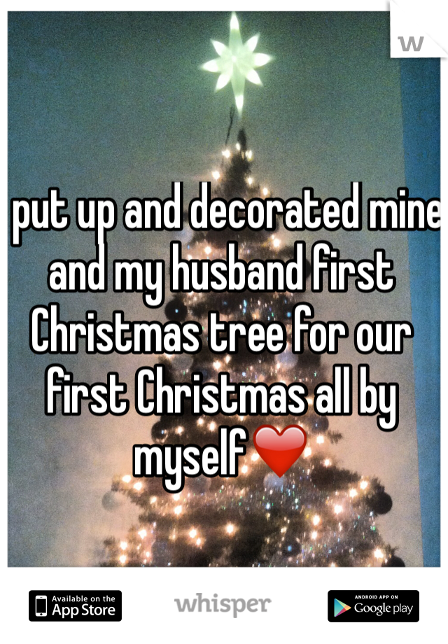 I put up and decorated mine and my husband first Christmas tree for our first Christmas all by myself❤️