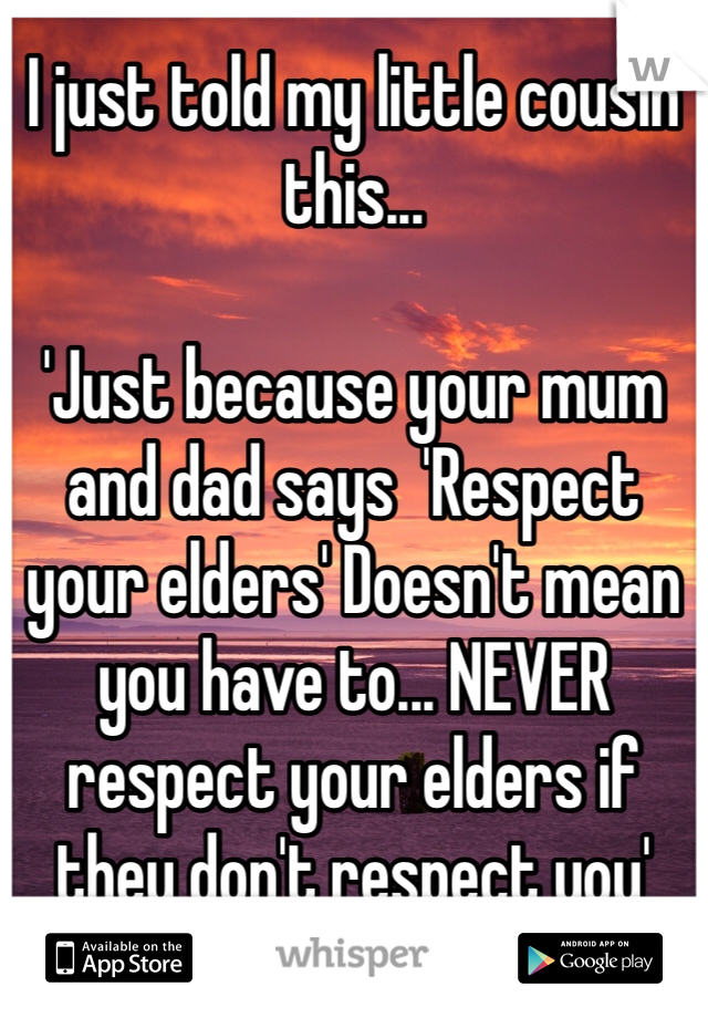 I just told my little cousin this...

'Just because your mum and dad says  'Respect your elders' Doesn't mean you have to... NEVER respect your elders if they don't respect you'
